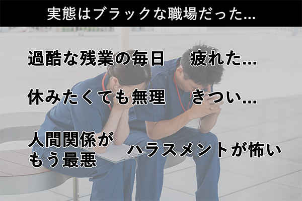 実態はブラックな職場だった… 家屋な残業の毎日　休みたくても無理　人間関係がもう最悪　ハラスメントが怖い